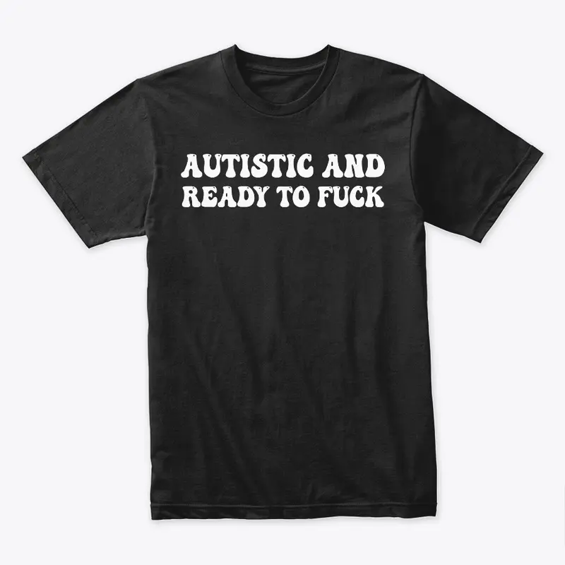 AUTISTIC AND READY TO F**K