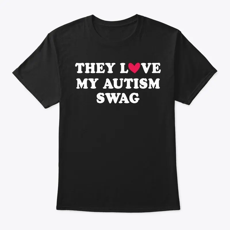 THEY LOVE MY AUTISM SWAG